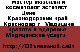 мастер массажа и косметолог-эстетист › Цена ­ 2 000 - Краснодарский край, Краснодар г. Медицина, красота и здоровье » Медицинские услуги   